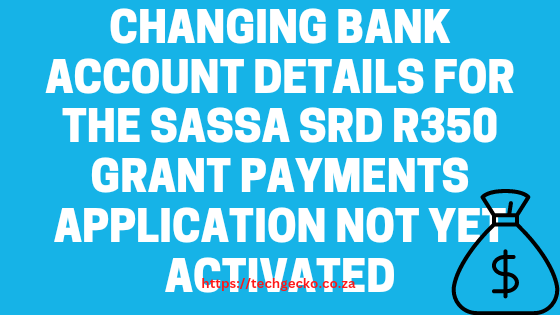 Changing Bank Account Details for the SASSA SRD R350 grant payments application Not Yet Activated
